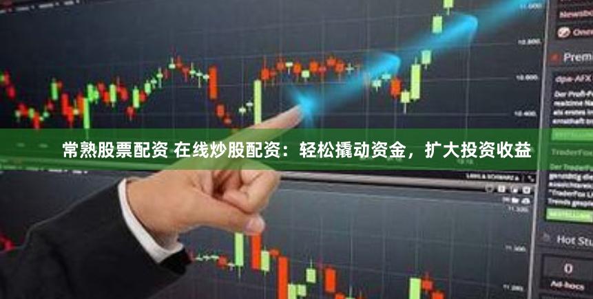 常熟股票配资 在线炒股配资：轻松撬动资金，扩大投资收益