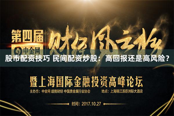股市配资技巧 民间配资炒股：高回报还是高风险？