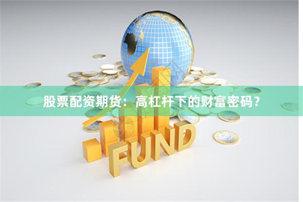 股票配资期货：高杠杆下的财富密码？