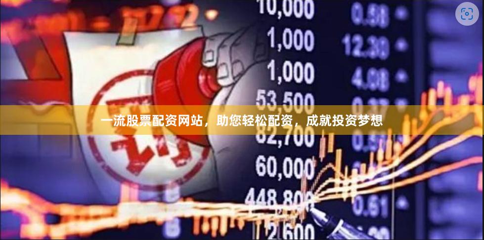 一流股票配资网站，助您轻松配资，成就投资梦想