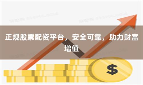正规股票配资平台，安全可靠，助力财富增值