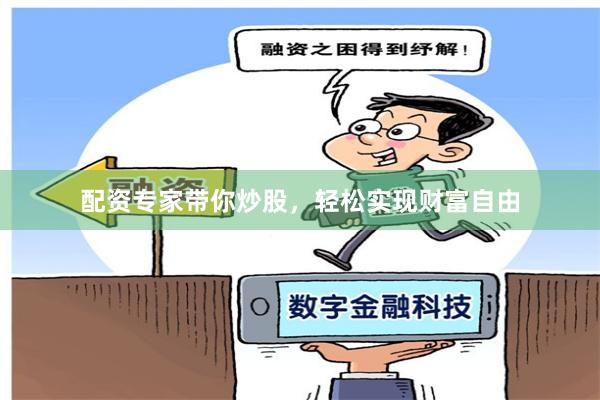 配资专家带你炒股，轻松实现财富自由