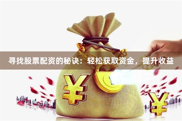 寻找股票配资的秘诀：轻松获取资金，提升收益
