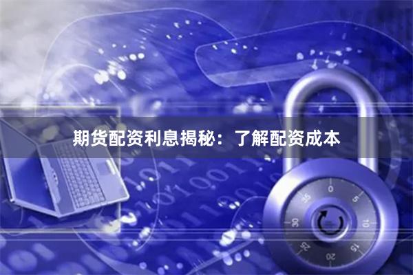 期货配资利息揭秘：了解配资成本
