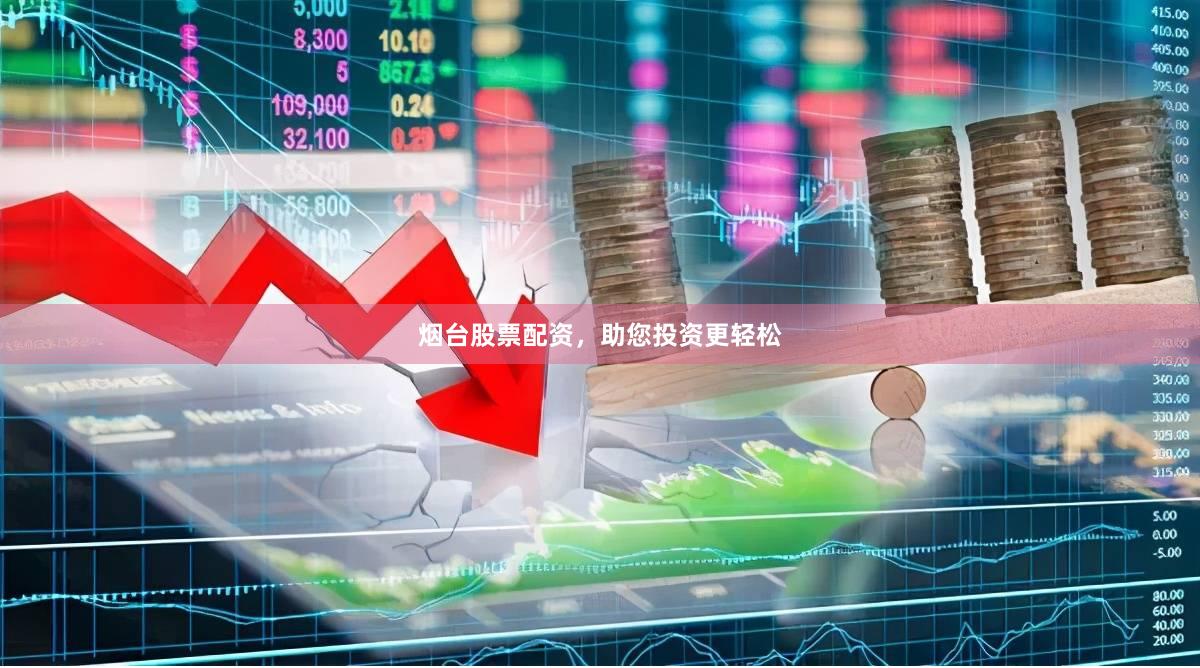 烟台股票配资，助您投资更轻松