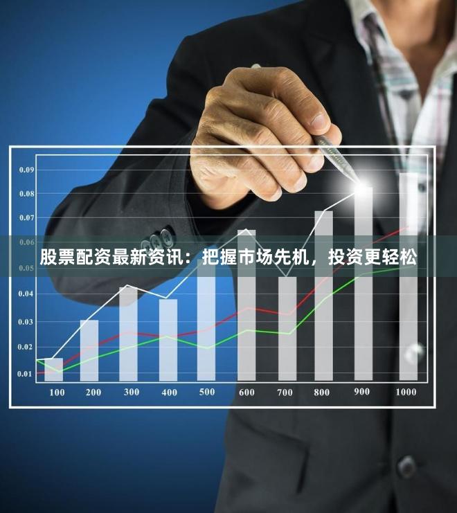 股票配资最新资讯：把握市场先机，投资更轻松