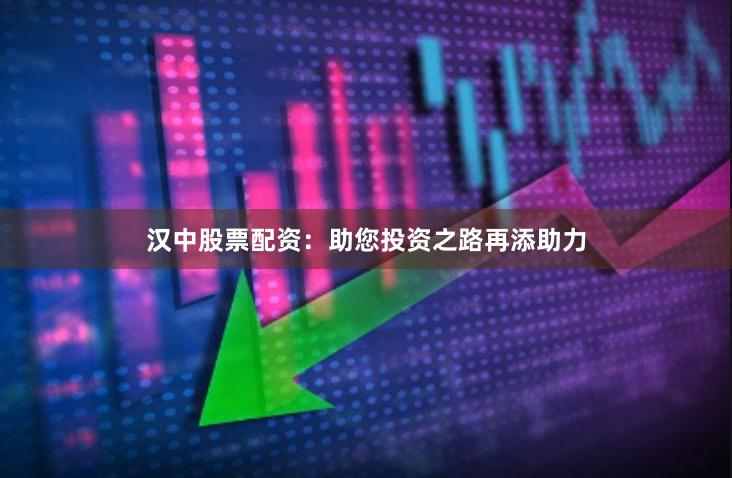 汉中股票配资：助您投资之路再添助力