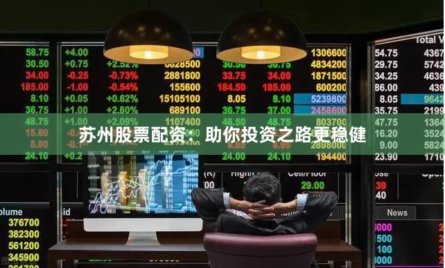 苏州股票配资：助你投资之路更稳健