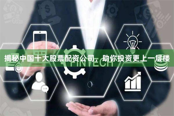 揭秘中国十大股票配资公司，助你投资更上一层楼
