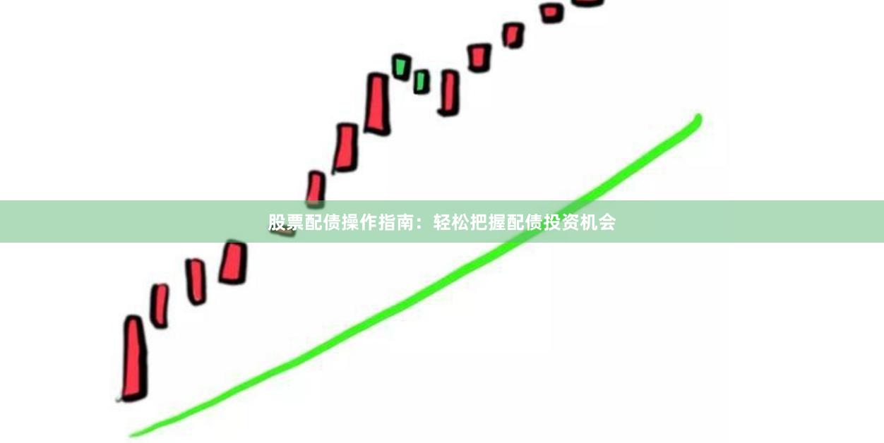 股票配债操作指南：轻松把握配债投资机会