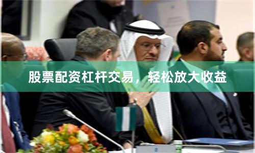 股票配资杠杆交易，轻松放大收益