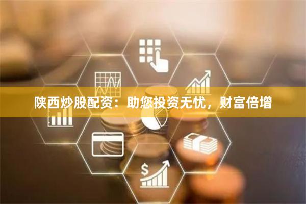 陕西炒股配资：助您投资无忧，财富倍增