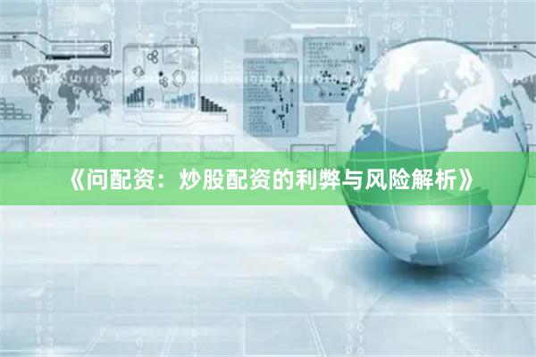 《问配资：炒股配资的利弊与风险解析》