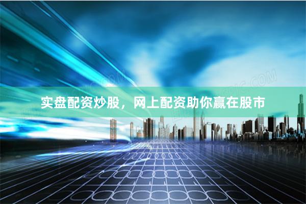 实盘配资炒股，网上配资助你赢在股市