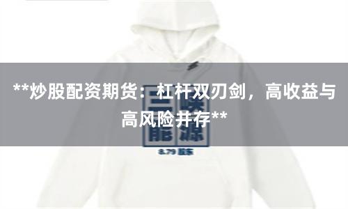 **炒股配资期货：杠杆双刃剑，高收益与高风险并存**