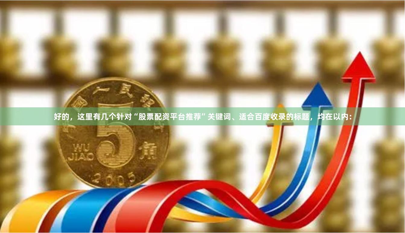 好的，这里有几个针对“股票配资平台推荐”关键词、适合百度收录的标题，均在以内：