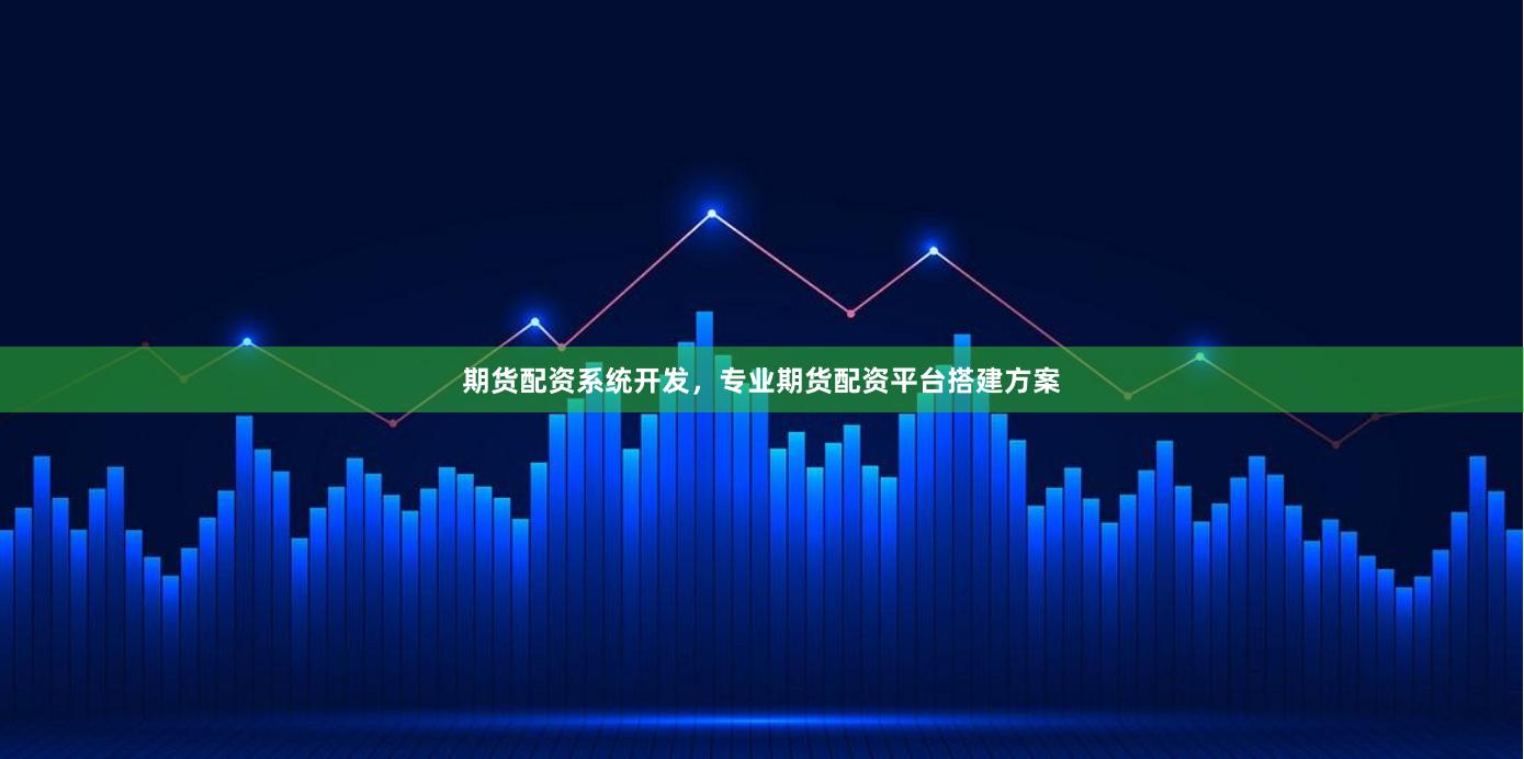 期货配资系统开发，专业期货配资平台搭建方案