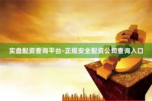 实盘配资查询平台-正规安全配资公司查询入口