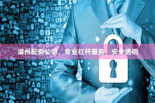 湖州配资公司，专业杠杆服务，安全透明