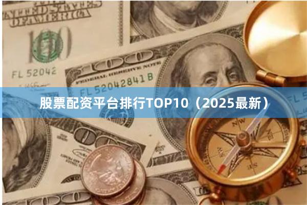 股票配资平台排行TOP10（2025最新）