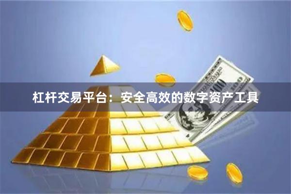 杠杆交易平台：安全高效的数字资产工具