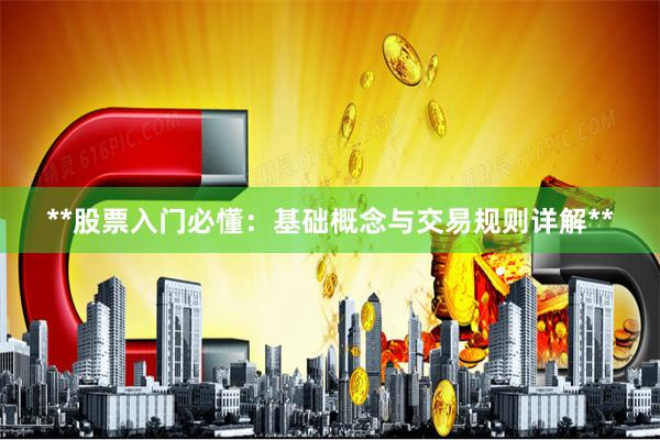 **股票入门必懂：基础概念与交易规则详解**