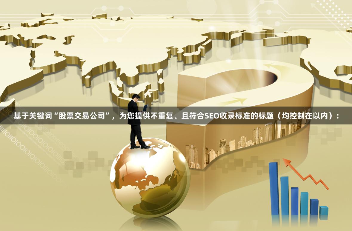 基于关键词“股票交易公司”，为您提供不重复、且符合SEO收录标准的标题（均控制在以内）：